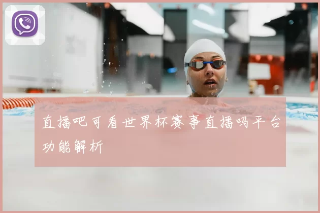 直播吧可看世界杯赛事直播吗平台功能解析