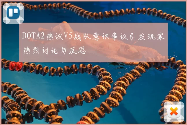 DOTA2热议V5战队意识争议引发玩家热烈讨论与反思