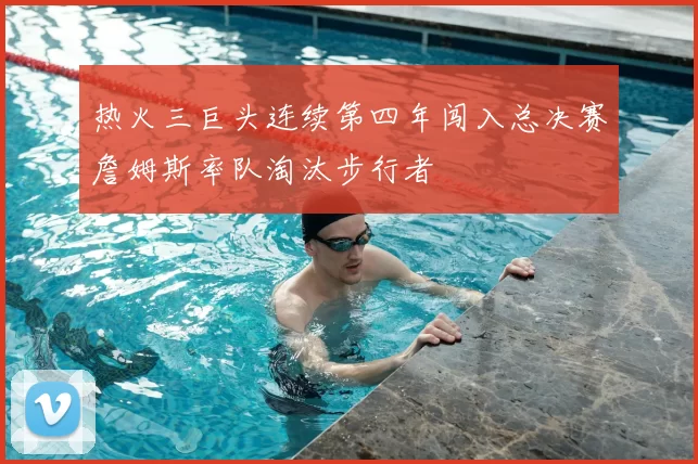 热火三巨头连续第四年闯入总决赛詹姆斯率队淘汰步行者