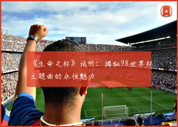 《生命之杯》试听：揭秘98世界杯主题曲的永恒魅力