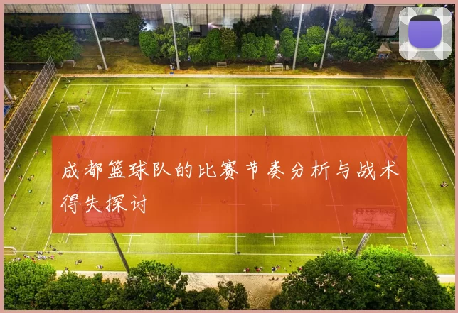 成都篮球队的比赛节奏分析与战术得失探讨