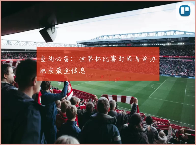 查询必备：世界杯比赛时间与举办地点最全信息