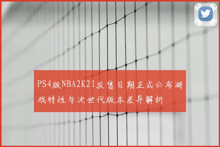 PS4版NBA2K21发售日期正式公布游戏特性与次世代版本差异解析
