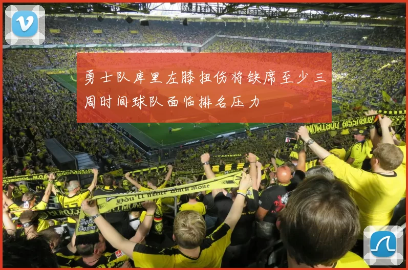 勇士队库里左膝扭伤将缺席至少三周时间球队面临排名压力