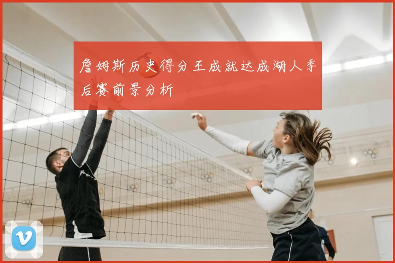 詹姆斯历史得分王成就达成湖人季后赛前景分析