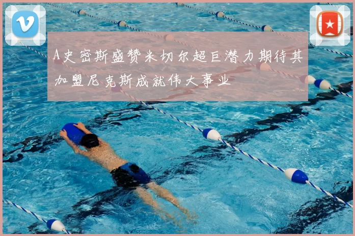 A史密斯盛赞米切尔超巨潜力期待其加盟尼克斯成就伟大事业