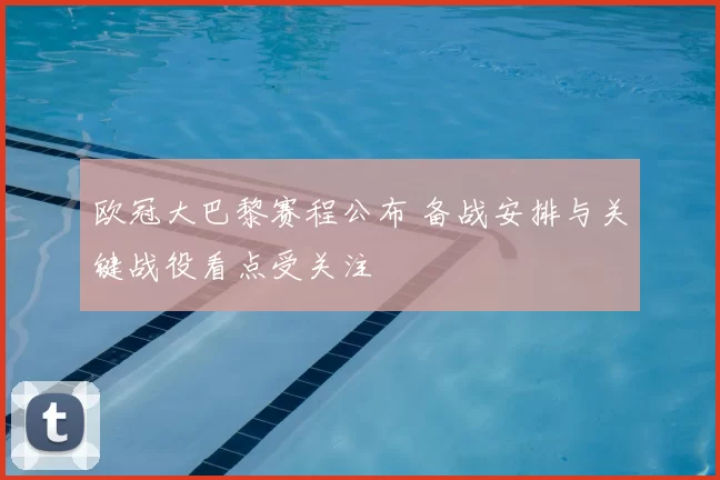 欧冠大巴黎赛程公布 备战安排与关键战役看点受关注