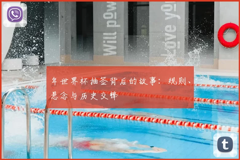 年世界杯抽签背后的故事：规则、悬念与历史交锋