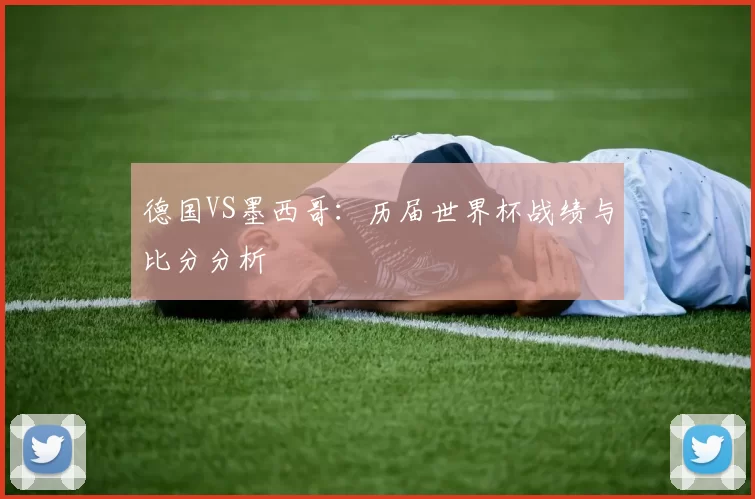 德国VS墨西哥：历届世界杯战绩与比分分析