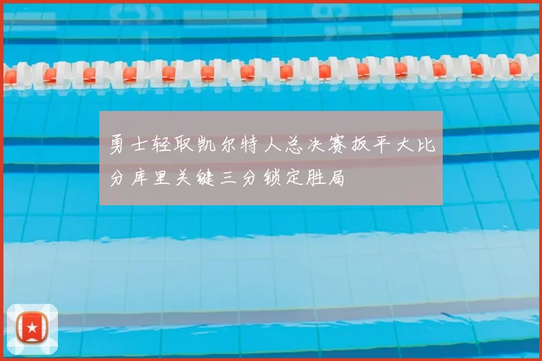 勇士轻取凯尔特人总决赛扳平大比分库里关键三分锁定胜局