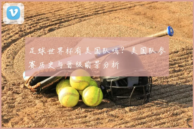 足球世界杯有美国队吗？美国队参赛历史与晋级前景分析