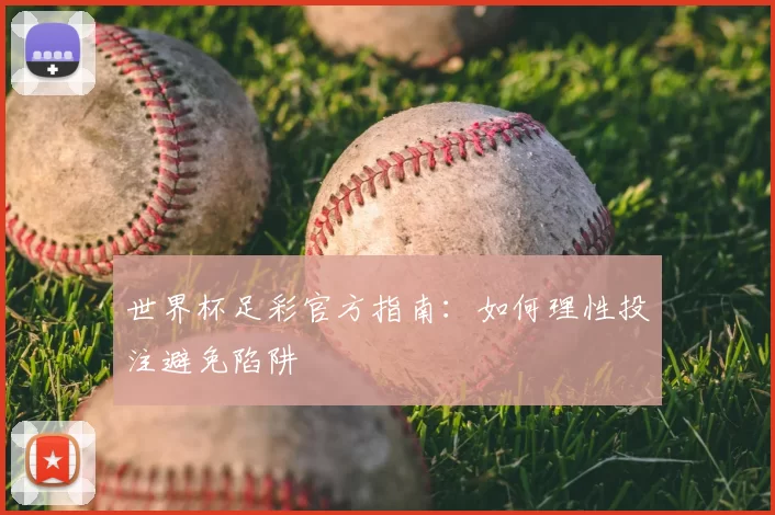 世界杯足彩官方指南：如何理性投注避免陷阱