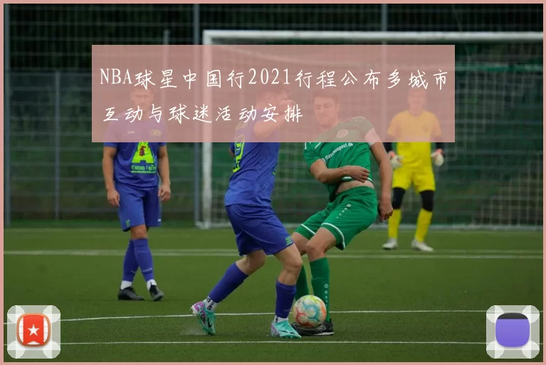 NBA球星中国行2021行程公布多城市互动与球迷活动安排