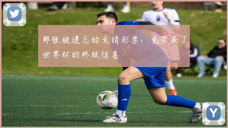 那张被遗忘的竞猜彩票，竟带来了世界杯的终极惊喜
