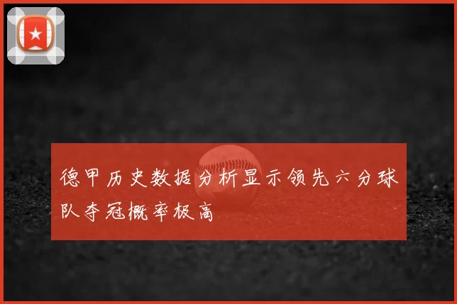 德甲历史数据分析显示领先六分球队夺冠概率极高
