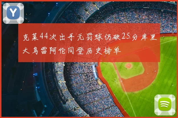 克莱44次出手无罚球仍砍25分库里大鸟雷阿伦同登历史榜单