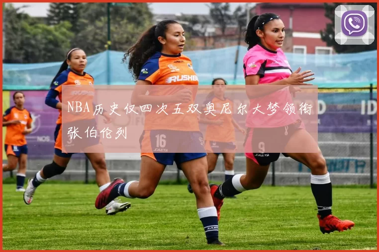 NBA历史仅四次五双奥尼尔大梦领衔张伯伦列
