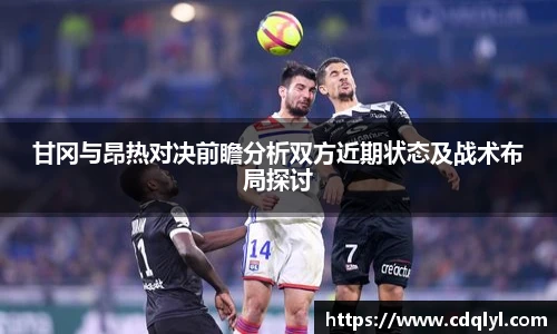 甘冈与昂热对决前瞻分析双方近期状态及战术布局探讨
