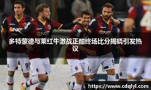 多特蒙德与莱红牛激战正酣终场比分揭晓引发热议